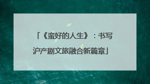 《蛮好的人生》：书写沪产剧文旅融合新篇章