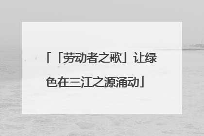 「劳动者之歌」让绿色在三江之源涌动