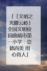 「文明之光耀云岭」全国文明校园曲靖市第一小学：崇德尚美 用心育人