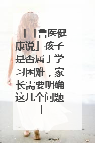 「鲁医健康说」孩子是否属于学习困难，家长需要明确这几个问题