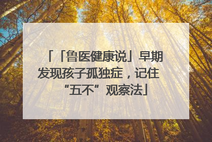 「鲁医健康说」早期发现孩子孤独症，记住“五不”观察法