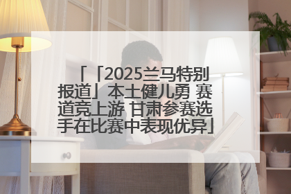 「2025兰马特别报道」本土健儿勇 赛道竞上游 甘肃参赛选手在比赛中表现优异