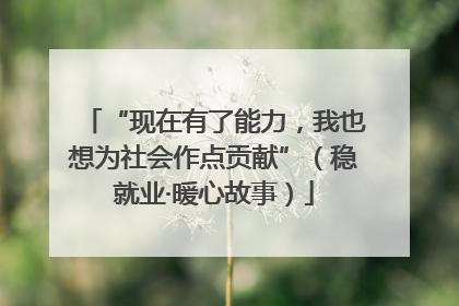 “现在有了能力，我也想为社会作点贡献”（稳就业·暖心故事）