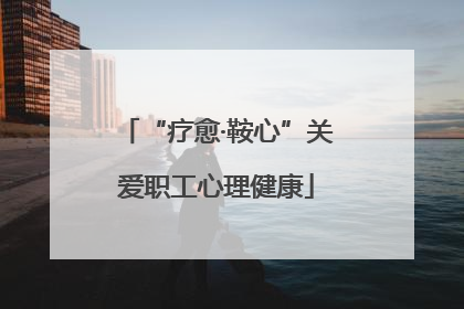 “疗愈·鞍心”关爱职工心理健康