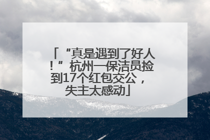 “真是遇到了好人！”杭州一保洁员捡到17个红包交公，失主太感动