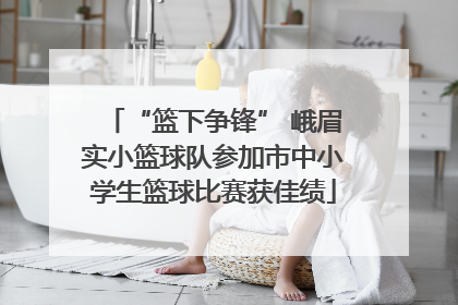 “篮下争锋” 峨眉实小篮球队参加市中小学生篮球比赛获佳绩