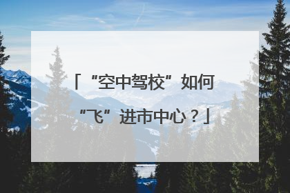 “空中驾校”如何“飞”进市中心？