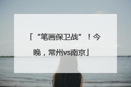 “笔画保卫战”！今晚，常州vs南京