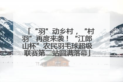 “羽”动乡村，“村羽”再度来袭！“江郎山杯”农民羽毛球超级联赛第二站圆满落幕