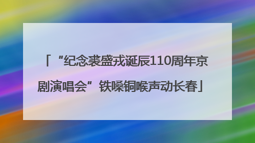 “纪念裘盛戎诞辰110周年京剧演唱会”铁嗓铜喉声动长春