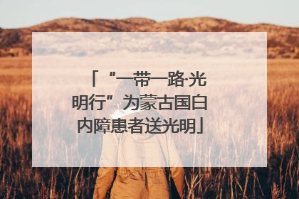 “一带一路·光明行”为蒙古国白内障患者送光明