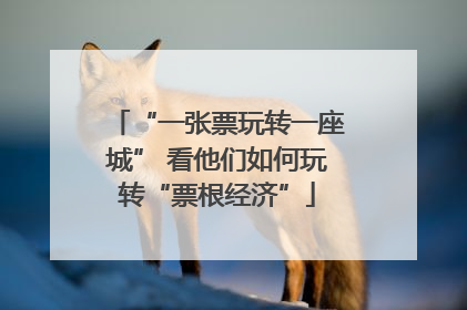 “一张票玩转一座城” 看他们如何玩转“票根经济”