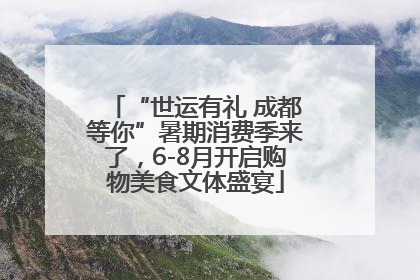 “世运有礼 成都等你”暑期消费季来了，6-8月开启购物美食文体盛宴