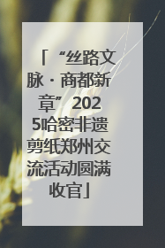 “丝路文脉・商都新章”2025哈密非遗剪纸郑州交流活动圆满收官