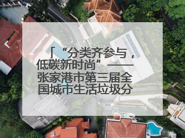 “分类齐参与，低碳新时尚”——张家港市第三届全国城市生活垃圾分类宣传周活动火热开展！