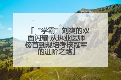 “学霸”刘爽的双面闪耀 从执业医师榜首到规培考核冠军的进阶之路