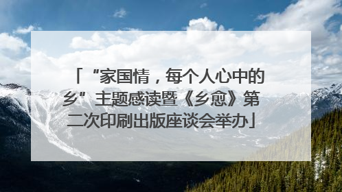 “家国情，每个人心中的乡”主题感读暨《乡愈》第二次印刷出版座谈会举办