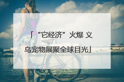 “它经济”火爆 义乌宠物展聚全球目光