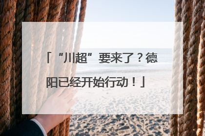 “川超”要来了？德阳已经开始行动！