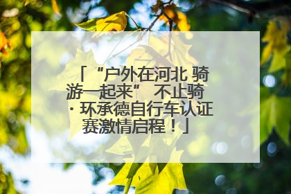 “户外在河北 骑游一起来” 不止骑・环承德自行车认证赛激情启程！