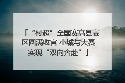 “村超”全国赛高县赛区圆满收官 小城与大赛实现“双向奔赴”