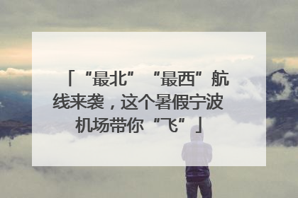“最北”“最西”航线来袭，这个暑假宁波机场带你“飞”