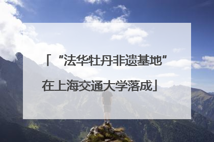 “法华牡丹非遗基地”在上海交通大学落成