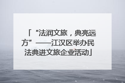 “法润文旅，典亮远方”——江汉区举办民法典进文旅企业活动