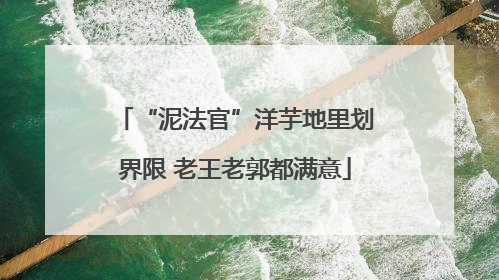 “泥法官”洋芋地里划界限 老王老郭都满意