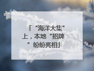 “海洋大集”上，本地“招牌”纷纷亮相