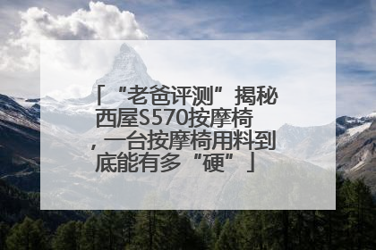 “老爸评测”揭秘西屋S570按摩椅，一台按摩椅用料到底能有多“硬”