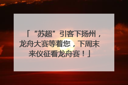 “苏超”引客下扬州，龙舟大赛等着您，下周末来仪征看龙舟赛！