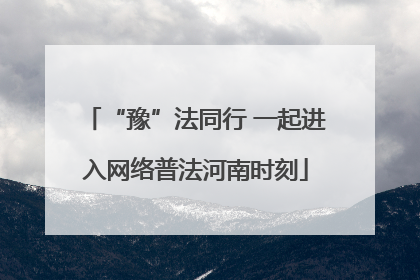 “豫”法同行 一起进入网络普法河南时刻