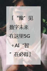 “豫”见数字未来 在这里5G+AI“智”在必得