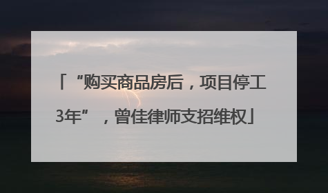 “购买商品房后，项目停工3年”，曾佳律师支招维权