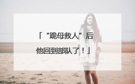 “跪母救人”后 他回到部队了！