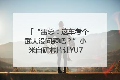 “雷总：这车考个武大没问题吧？”小米自研芯片让YU7会学习｜汽车科技