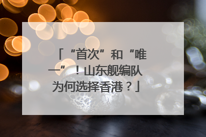 “首次”和“唯一”！山东舰编队为何选择香港？