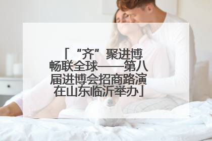 “齐”聚进博 畅联全球——第八届进博会招商路演在山东临沂举办