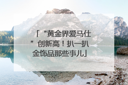 “黄金界爱马仕”创新高！扒一扒金饰品那些事儿