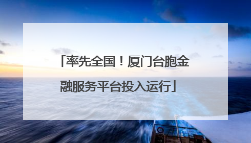 率先全国！厦门台胞金融服务平台投入运行