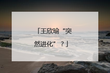 王欣瑜“突然进化”？