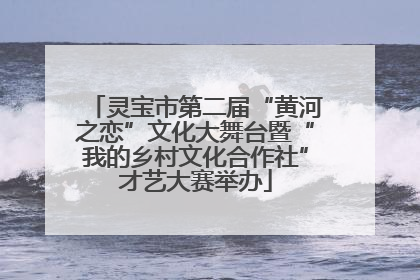 灵宝市第二届“黄河之恋”文化大舞台暨“我的乡村文化合作社”才艺大赛举办