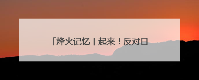 烽火记忆丨起来！反对日本帝国主义进攻河北！