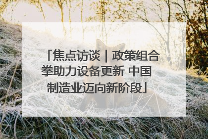 焦点访谈｜政策组合拳助力设备更新 中国制造业迈向新阶段