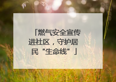 燃气安全宣传进社区，守护居民“生命线”