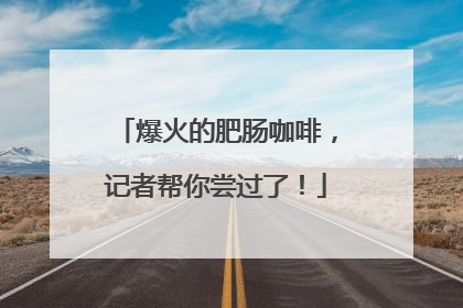 爆火的肥肠咖啡，记者帮你尝过了！