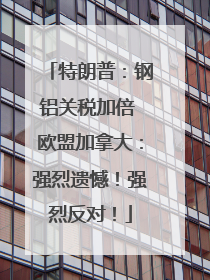 特朗普：钢铝关税加倍 欧盟加拿大：强烈遗憾！强烈反对！