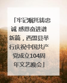 牢记嘱托铸忠诚 感恩奋进谱新篇，西盟县举行庆祝中国共产党成立104周年文艺晚会