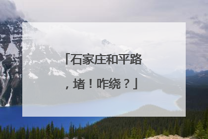 石家庄和平路，堵！咋绕？